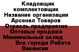Кладовщик-комплектовщик › Название организации ­ Арсенал Товаров › Отрасль предприятия ­ Оптовые продажи › Минимальный оклад ­ 24 000 - Все города Работа » Вакансии   . Пензенская обл.,Мокшанский р-н